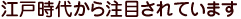 江戸時代から注目されています